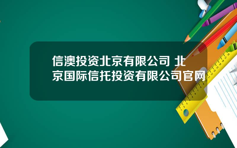 信澳投资北京有限公司 北京国际信托投资有限公司官网